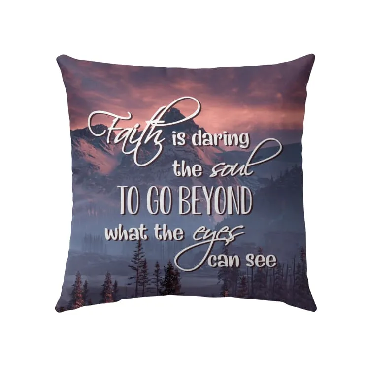 Faith Is Daring The Soul To Go Beyond What The Eyes Can See Christian Pillow