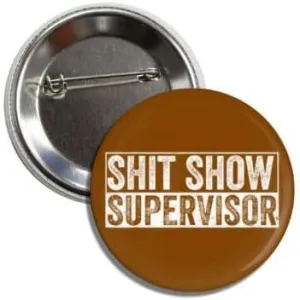 SHIT SHOW SUPERVISOR - Funny Sarcasm Button Badge Pin